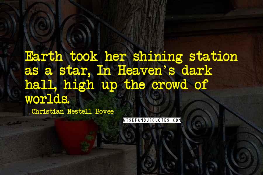 Christian Nestell Bovee Quotes: Earth took her shining station as a star, In Heaven's dark hall, high up the crowd of worlds.