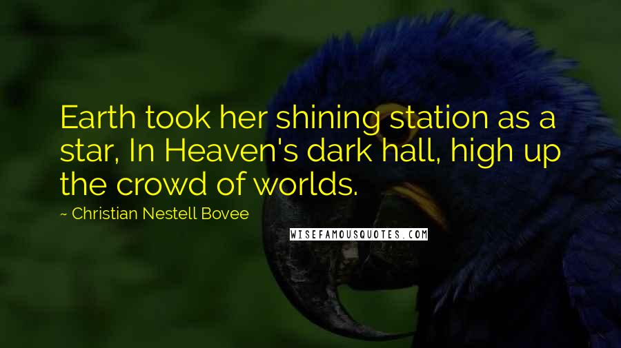 Christian Nestell Bovee Quotes: Earth took her shining station as a star, In Heaven's dark hall, high up the crowd of worlds.