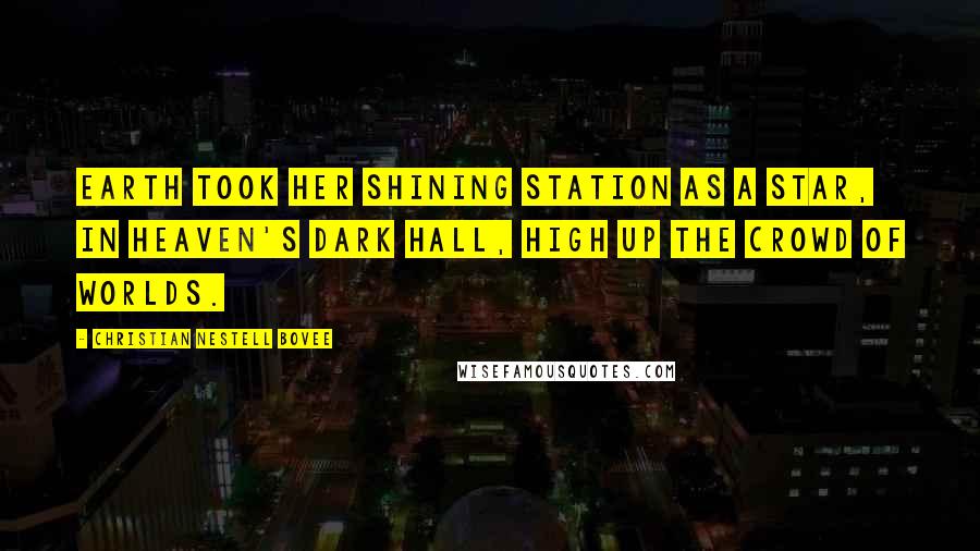 Christian Nestell Bovee Quotes: Earth took her shining station as a star, In Heaven's dark hall, high up the crowd of worlds.