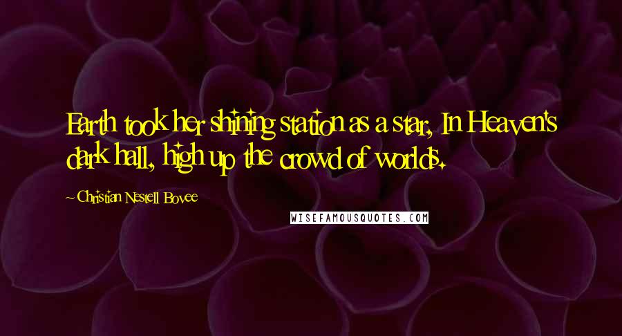 Christian Nestell Bovee Quotes: Earth took her shining station as a star, In Heaven's dark hall, high up the crowd of worlds.