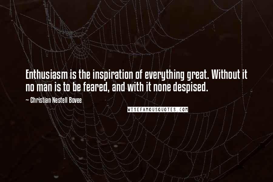 Christian Nestell Bovee Quotes: Enthusiasm is the inspiration of everything great. Without it no man is to be feared, and with it none despised.