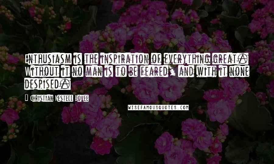 Christian Nestell Bovee Quotes: Enthusiasm is the inspiration of everything great. Without it no man is to be feared, and with it none despised.