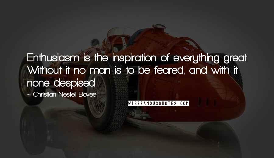 Christian Nestell Bovee Quotes: Enthusiasm is the inspiration of everything great. Without it no man is to be feared, and with it none despised.