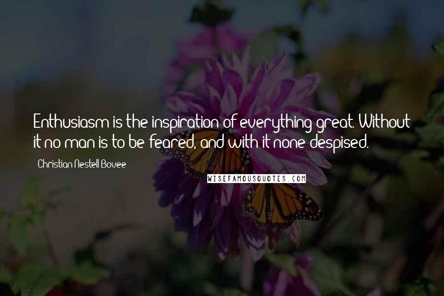 Christian Nestell Bovee Quotes: Enthusiasm is the inspiration of everything great. Without it no man is to be feared, and with it none despised.