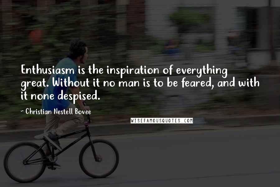 Christian Nestell Bovee Quotes: Enthusiasm is the inspiration of everything great. Without it no man is to be feared, and with it none despised.