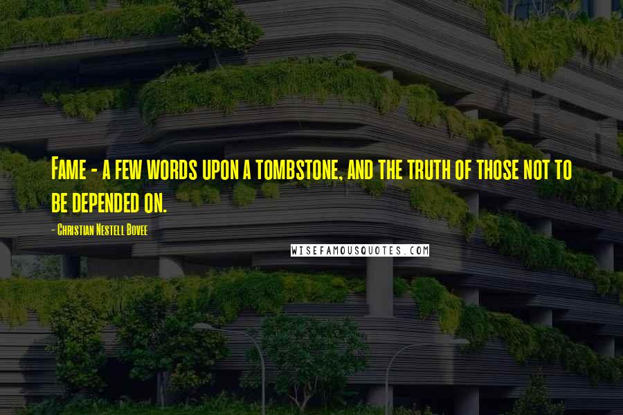 Christian Nestell Bovee Quotes: Fame - a few words upon a tombstone, and the truth of those not to be depended on.
