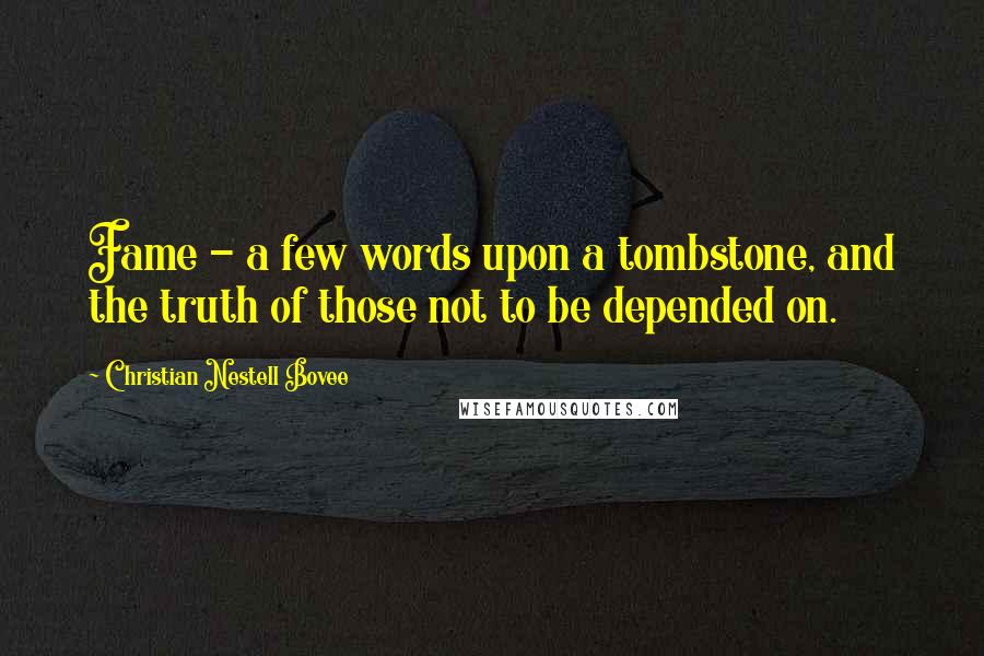 Christian Nestell Bovee Quotes: Fame - a few words upon a tombstone, and the truth of those not to be depended on.