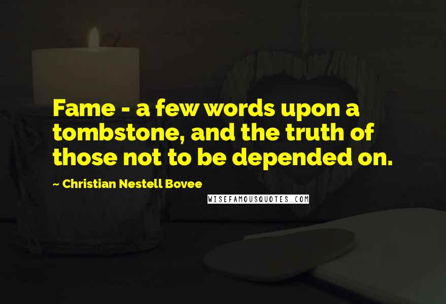 Christian Nestell Bovee Quotes: Fame - a few words upon a tombstone, and the truth of those not to be depended on.
