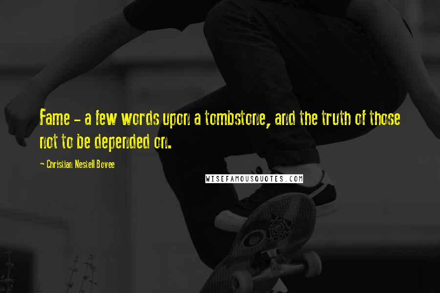 Christian Nestell Bovee Quotes: Fame - a few words upon a tombstone, and the truth of those not to be depended on.