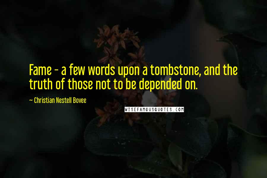 Christian Nestell Bovee Quotes: Fame - a few words upon a tombstone, and the truth of those not to be depended on.