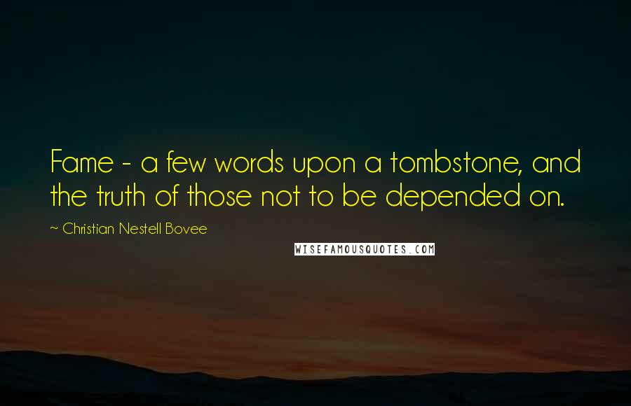 Christian Nestell Bovee Quotes: Fame - a few words upon a tombstone, and the truth of those not to be depended on.