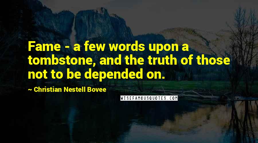 Christian Nestell Bovee Quotes: Fame - a few words upon a tombstone, and the truth of those not to be depended on.