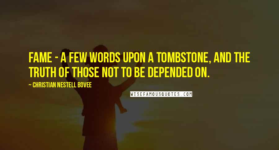Christian Nestell Bovee Quotes: Fame - a few words upon a tombstone, and the truth of those not to be depended on.