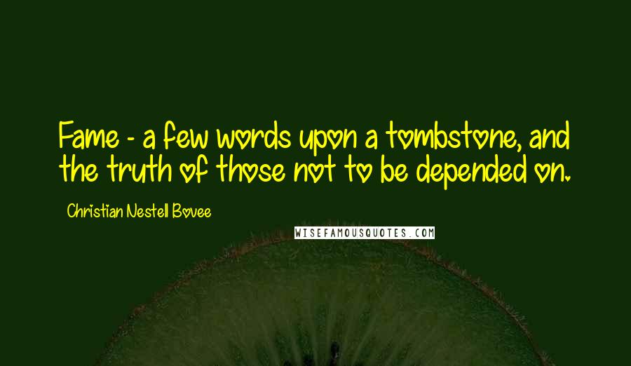 Christian Nestell Bovee Quotes: Fame - a few words upon a tombstone, and the truth of those not to be depended on.