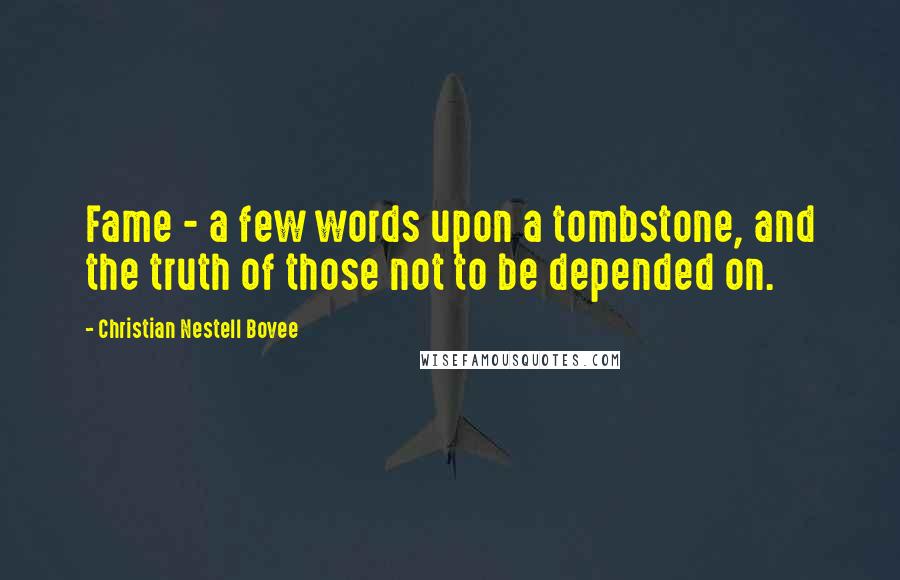 Christian Nestell Bovee Quotes: Fame - a few words upon a tombstone, and the truth of those not to be depended on.
