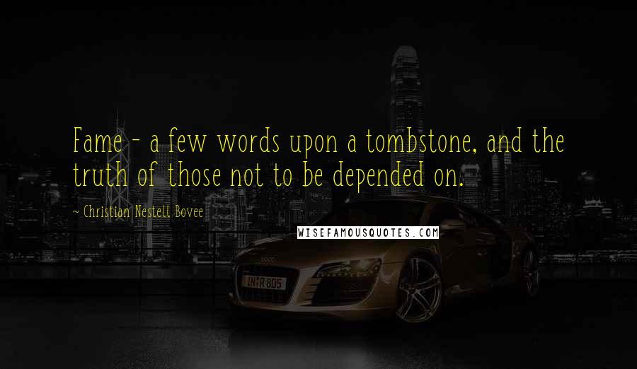 Christian Nestell Bovee Quotes: Fame - a few words upon a tombstone, and the truth of those not to be depended on.