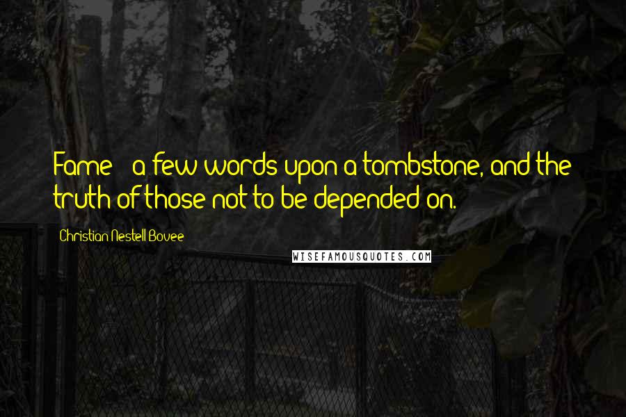Christian Nestell Bovee Quotes: Fame - a few words upon a tombstone, and the truth of those not to be depended on.