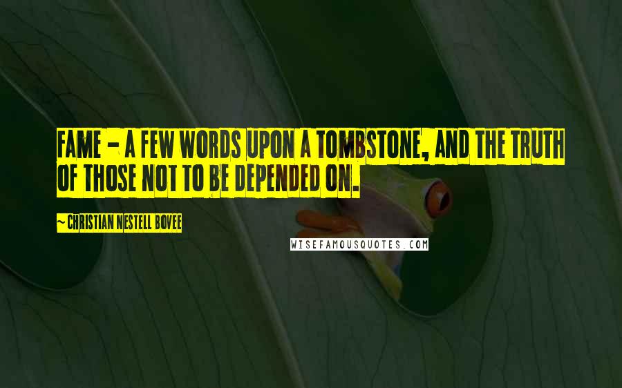 Christian Nestell Bovee Quotes: Fame - a few words upon a tombstone, and the truth of those not to be depended on.