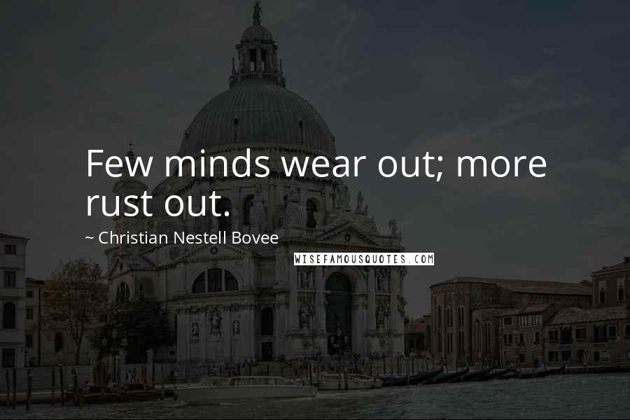 Christian Nestell Bovee Quotes: Few minds wear out; more rust out.