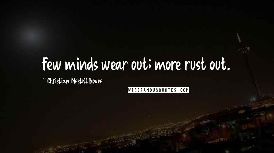 Christian Nestell Bovee Quotes: Few minds wear out; more rust out.