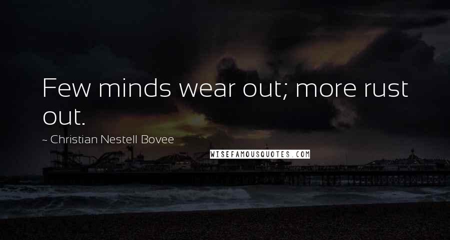 Christian Nestell Bovee Quotes: Few minds wear out; more rust out.