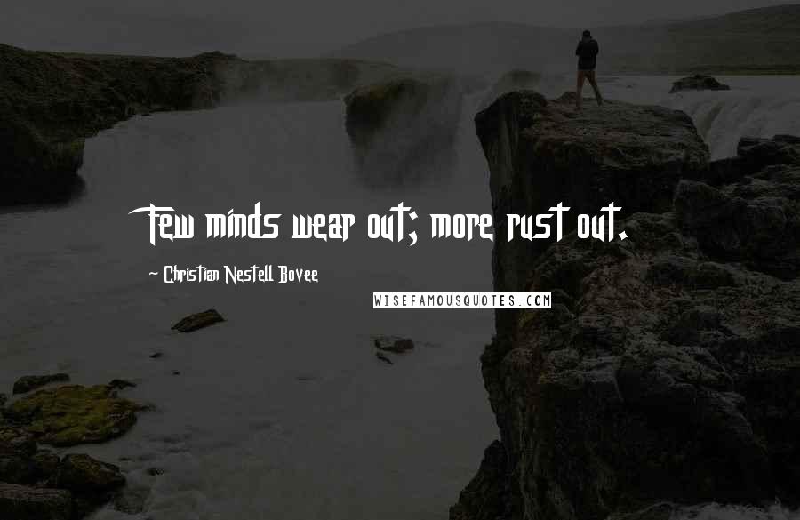 Christian Nestell Bovee Quotes: Few minds wear out; more rust out.