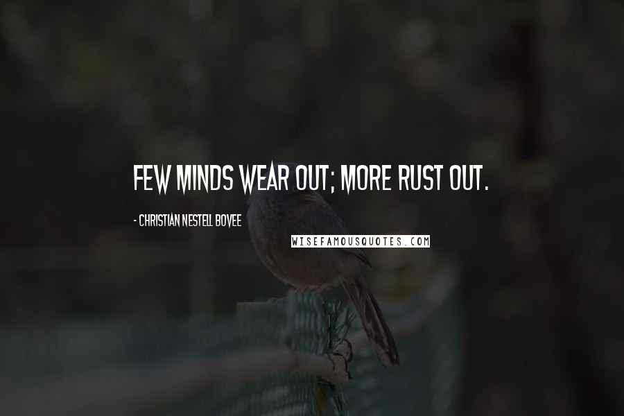 Christian Nestell Bovee Quotes: Few minds wear out; more rust out.