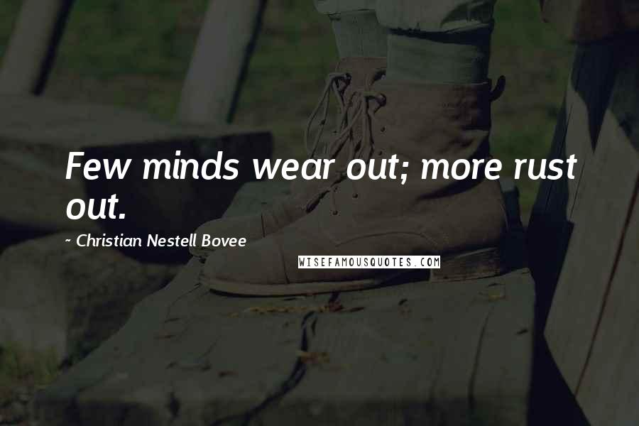 Christian Nestell Bovee Quotes: Few minds wear out; more rust out.