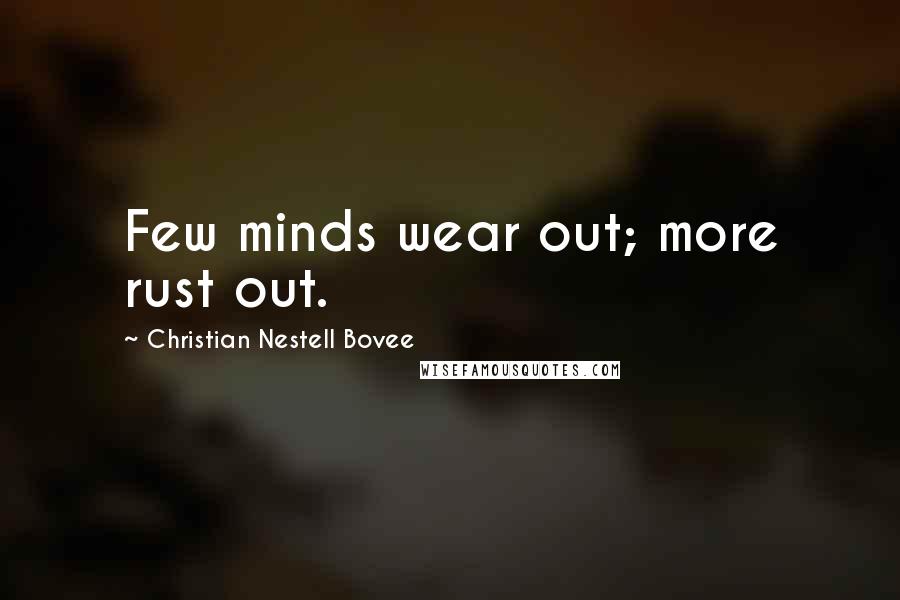 Christian Nestell Bovee Quotes: Few minds wear out; more rust out.