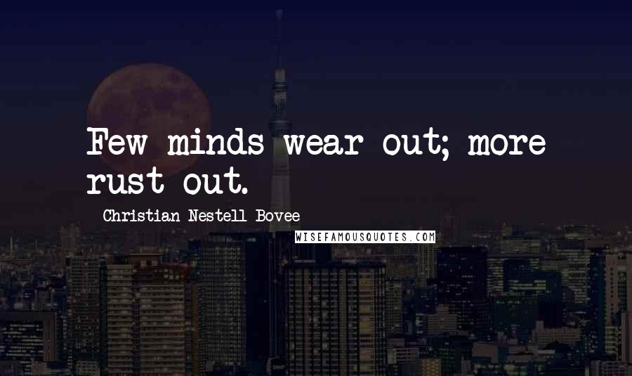 Christian Nestell Bovee Quotes: Few minds wear out; more rust out.