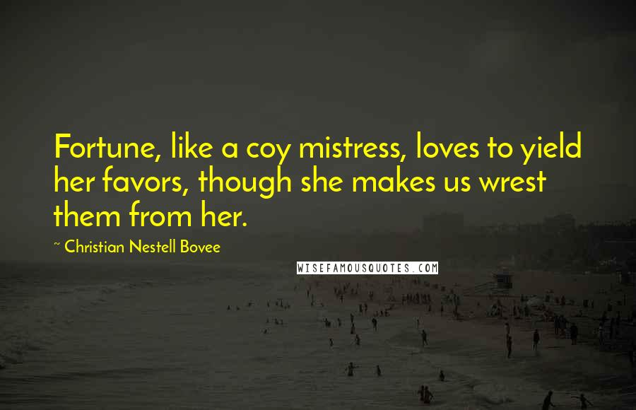 Christian Nestell Bovee Quotes: Fortune, like a coy mistress, loves to yield her favors, though she makes us wrest them from her.