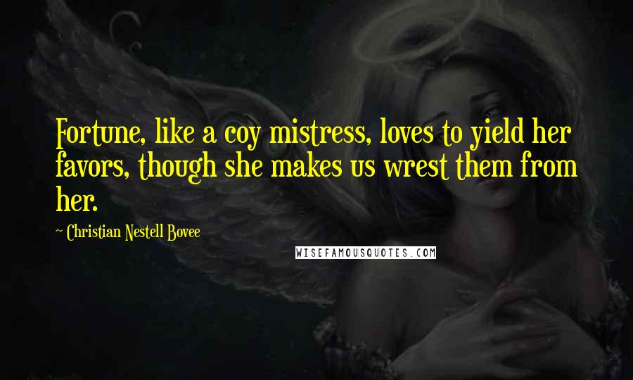 Christian Nestell Bovee Quotes: Fortune, like a coy mistress, loves to yield her favors, though she makes us wrest them from her.