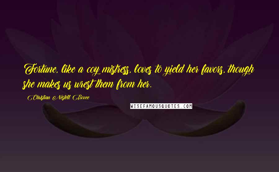 Christian Nestell Bovee Quotes: Fortune, like a coy mistress, loves to yield her favors, though she makes us wrest them from her.