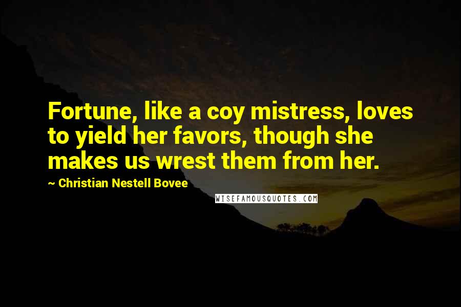 Christian Nestell Bovee Quotes: Fortune, like a coy mistress, loves to yield her favors, though she makes us wrest them from her.