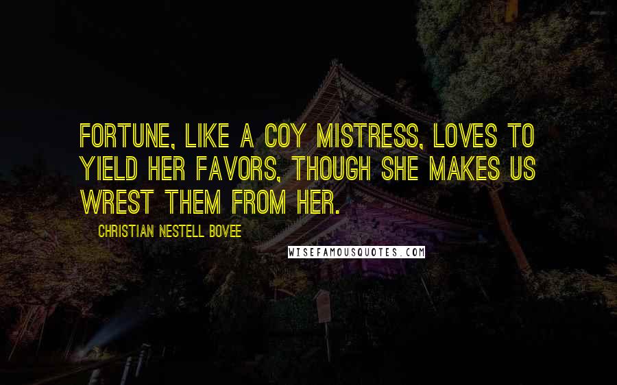 Christian Nestell Bovee Quotes: Fortune, like a coy mistress, loves to yield her favors, though she makes us wrest them from her.