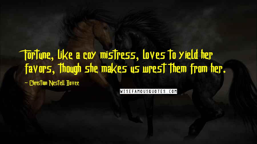 Christian Nestell Bovee Quotes: Fortune, like a coy mistress, loves to yield her favors, though she makes us wrest them from her.