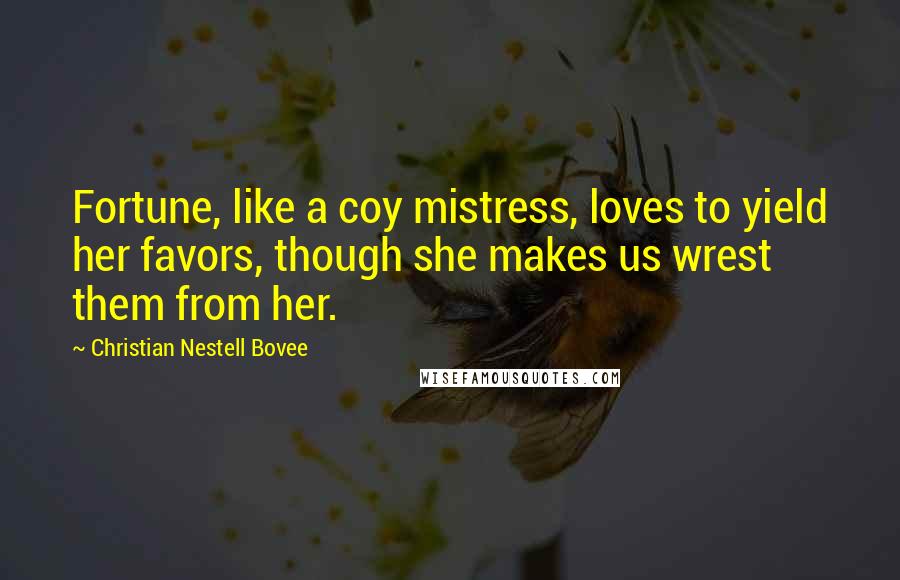 Christian Nestell Bovee Quotes: Fortune, like a coy mistress, loves to yield her favors, though she makes us wrest them from her.