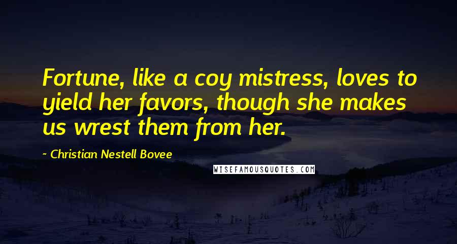 Christian Nestell Bovee Quotes: Fortune, like a coy mistress, loves to yield her favors, though she makes us wrest them from her.