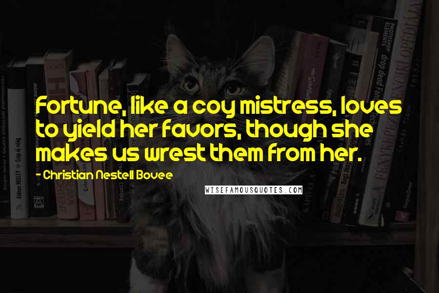 Christian Nestell Bovee Quotes: Fortune, like a coy mistress, loves to yield her favors, though she makes us wrest them from her.