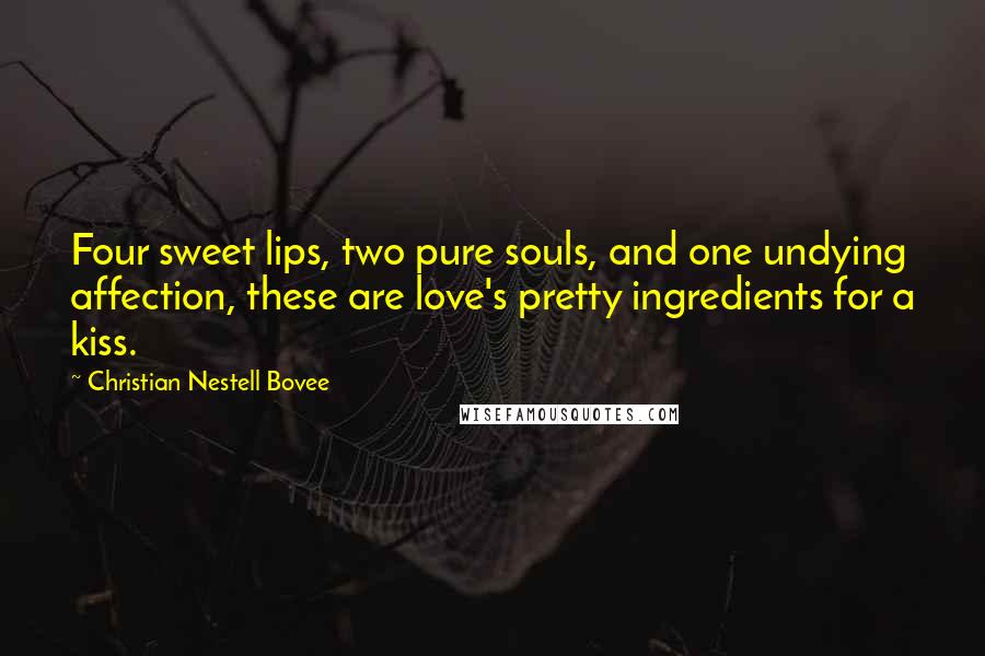 Christian Nestell Bovee Quotes: Four sweet lips, two pure souls, and one undying affection, these are love's pretty ingredients for a kiss.