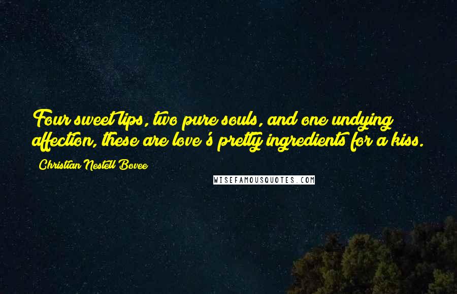 Christian Nestell Bovee Quotes: Four sweet lips, two pure souls, and one undying affection, these are love's pretty ingredients for a kiss.