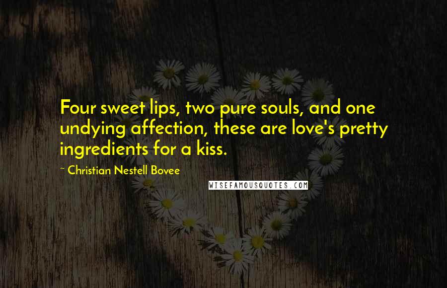 Christian Nestell Bovee Quotes: Four sweet lips, two pure souls, and one undying affection, these are love's pretty ingredients for a kiss.