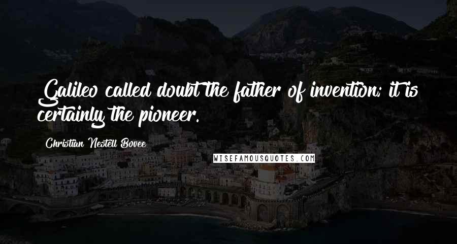 Christian Nestell Bovee Quotes: Galileo called doubt the father of invention; it is certainly the pioneer.