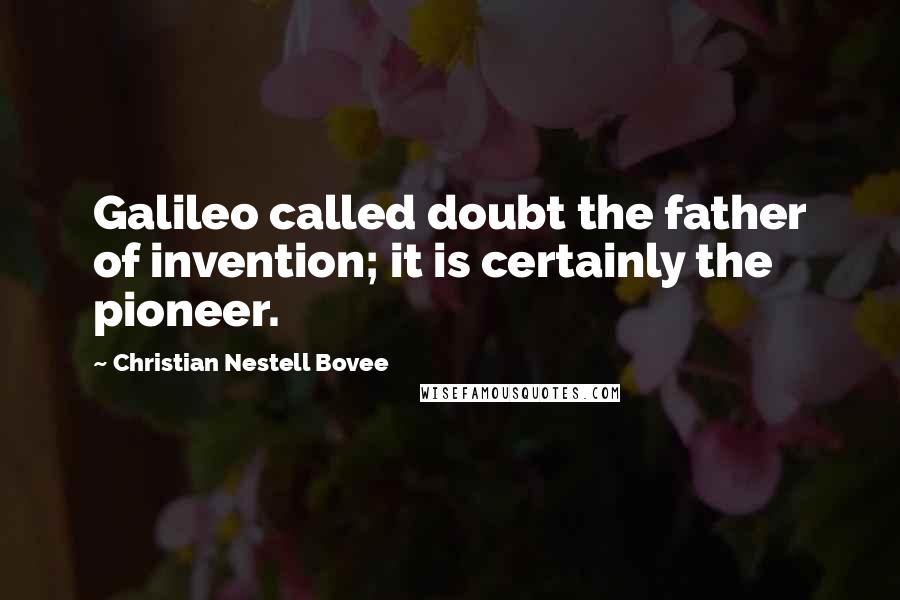 Christian Nestell Bovee Quotes: Galileo called doubt the father of invention; it is certainly the pioneer.