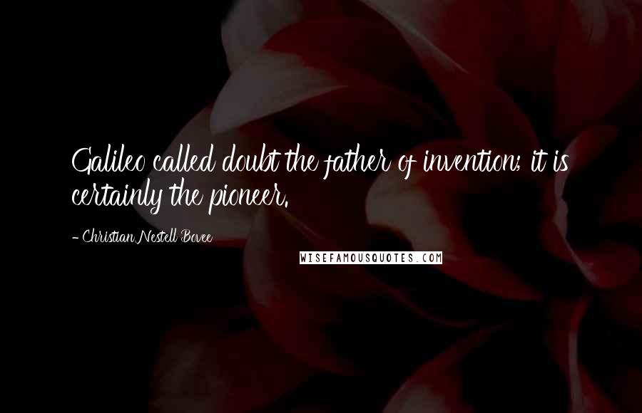 Christian Nestell Bovee Quotes: Galileo called doubt the father of invention; it is certainly the pioneer.