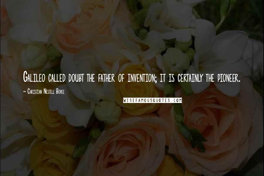 Christian Nestell Bovee Quotes: Galileo called doubt the father of invention; it is certainly the pioneer.