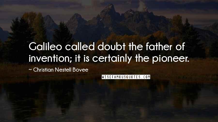 Christian Nestell Bovee Quotes: Galileo called doubt the father of invention; it is certainly the pioneer.