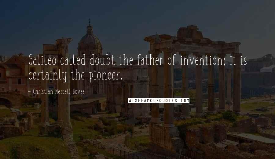 Christian Nestell Bovee Quotes: Galileo called doubt the father of invention; it is certainly the pioneer.