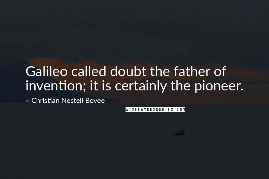 Christian Nestell Bovee Quotes: Galileo called doubt the father of invention; it is certainly the pioneer.