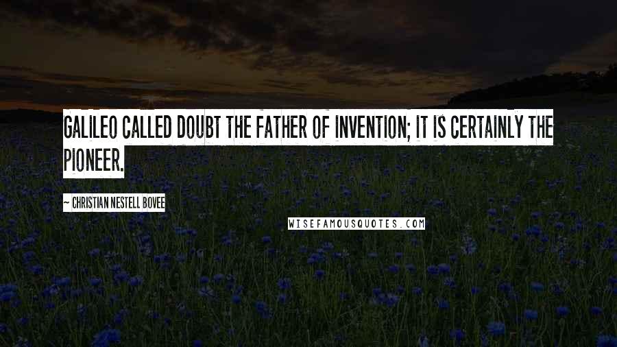 Christian Nestell Bovee Quotes: Galileo called doubt the father of invention; it is certainly the pioneer.